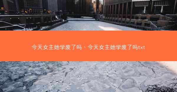 今天女主她学废了吗、今天女主她学废了吗txt