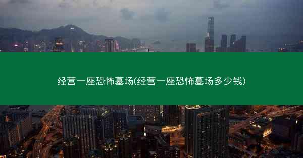 经营一座恐怖墓场(经营一座恐怖墓场多少钱)