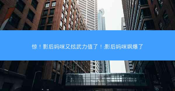 惊！影后妈咪又炫武力值了！;影后妈咪飒爆了