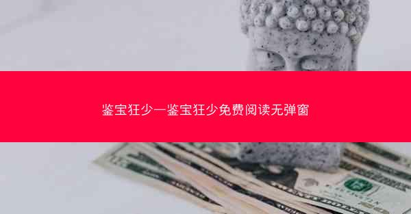 鉴宝狂少—鉴宝狂少免费阅读无弹窗
