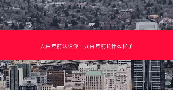 九百年前认识你—九百年前长什么样子