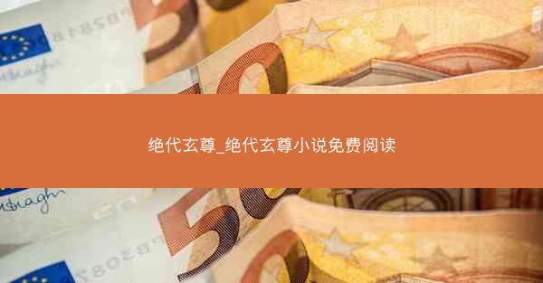 绝代玄尊_绝代玄尊小说免费阅读