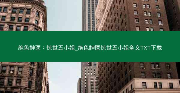 绝色神医：惊世五小姐_绝色神医惊世五小姐全文TXT下载