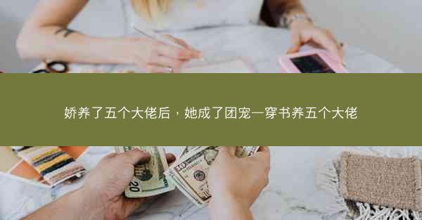 娇养了五个大佬后，她成了团宠—穿书养五个大佬