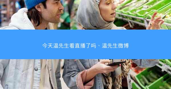 今天温先生看直播了吗、温先生微博