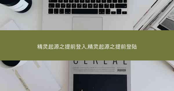 精灵起源之提前登入,精灵起源之提前登陆