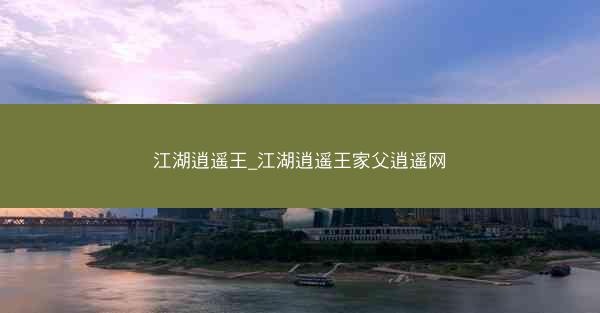 江湖逍遥王_江湖逍遥王家父逍遥网