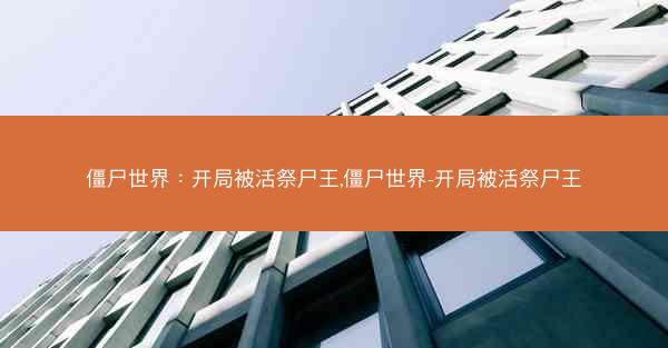 僵尸世界：开局被活祭尸王,僵尸世界-开局被活祭尸王
