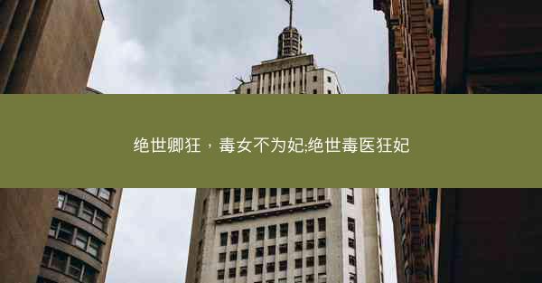 绝世卿狂，毒女不为妃;绝世毒医狂妃