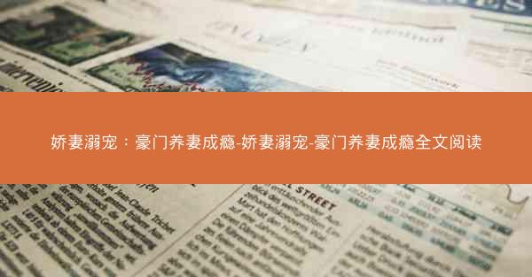 娇妻溺宠：豪门养妻成瘾-娇妻溺宠-豪门养妻成瘾全文阅读
