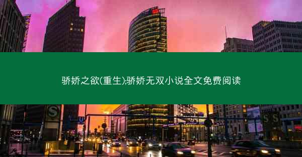 骄娇之欲(重生);骄娇无双小说全文免费阅读