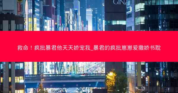 救命！疯批暴君他天天娇宠我_暴君的疯批崽崽爱撒娇书耽