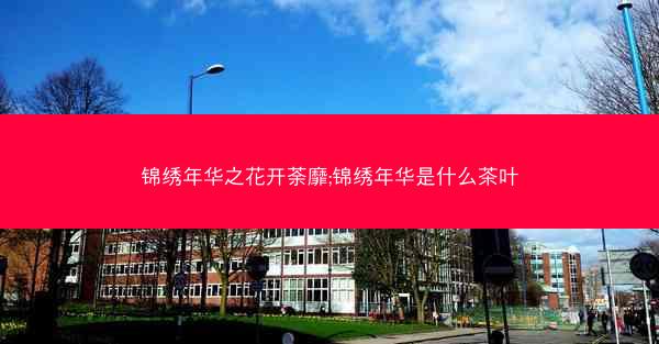锦绣年华之花开荼靡;锦绣年华是什么茶叶