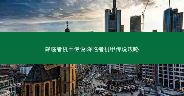 降临者机甲传说;降临者机甲传说攻略