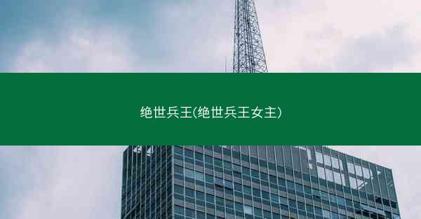 绝世兵王(绝世兵王女主)