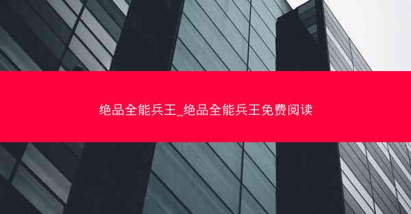 绝品全能兵王_绝品全能兵王免费阅读