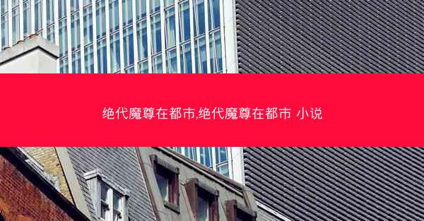 绝代魔尊在都市,绝代魔尊在都市 小说