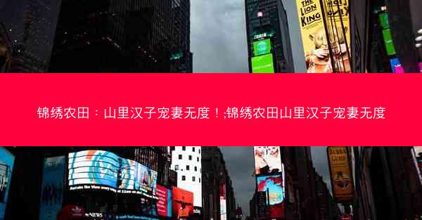 锦绣农田：山里汉子宠妻无度！;锦绣农田山里汉子宠妻无度