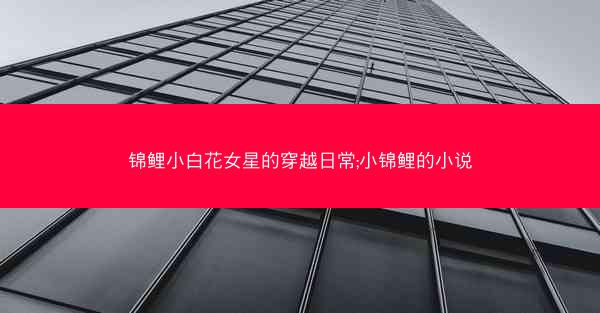 锦鲤小白花女星的穿越日常;小锦鲤的小说