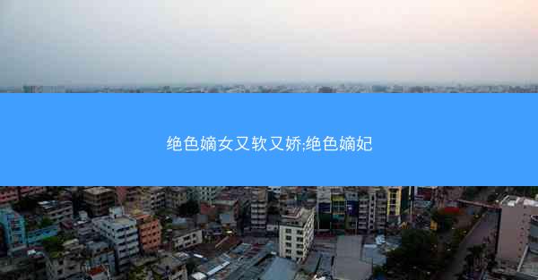 绝色嫡女又软又娇;绝色嫡妃