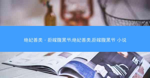 绝妃善类，拒嫁腹黑爷;绝妃善类,拒嫁腹黑爷 小说