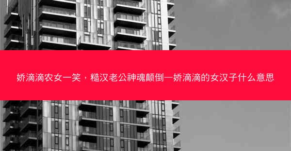 娇滴滴农女一笑，糙汉老公神魂颠倒—娇滴滴的女汉子什么意思