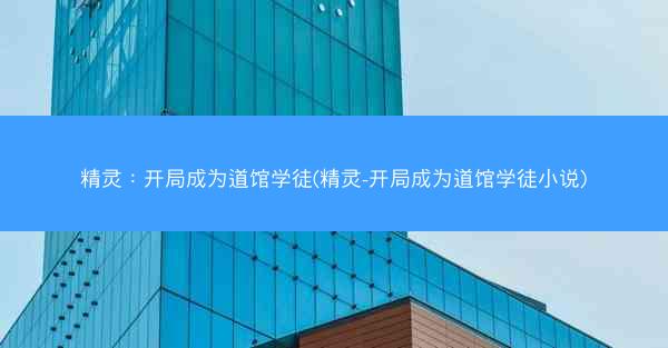 精灵：开局成为道馆学徒(精灵-开局成为道馆学徒小说)