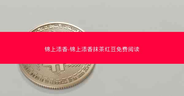 锦上添香-锦上添香抹茶红豆免费阅读