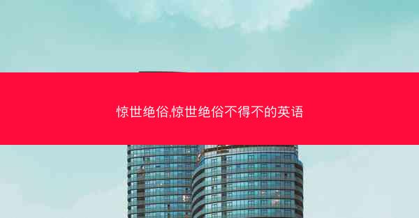惊世绝俗,惊世绝俗不得不的英语