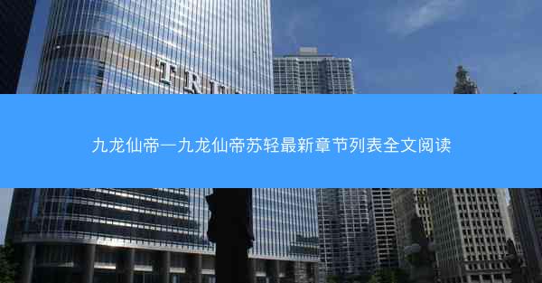 九龙仙帝—九龙仙帝苏轻最新章节列表全文阅读