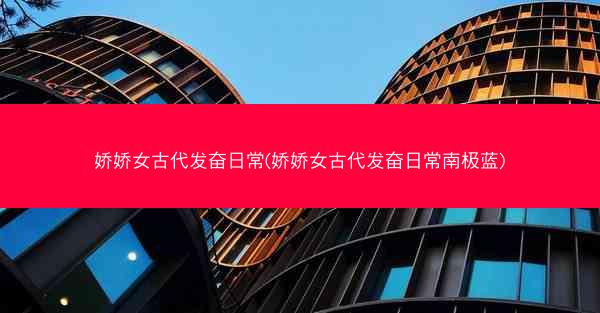 娇娇女古代发奋日常(娇娇女古代发奋日常南极蓝)
