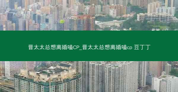 晋太太总想离婚嗑CP_晋太太总想离婚嗑cp 豆丁丁