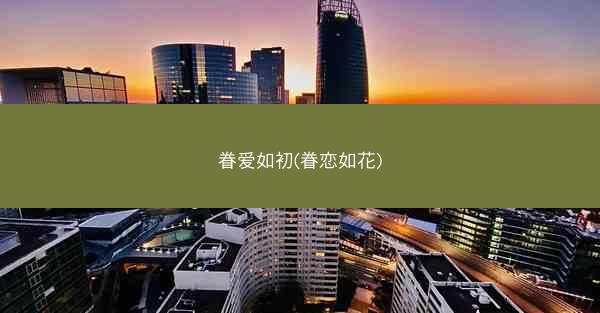 眷爱如初(眷恋如花)