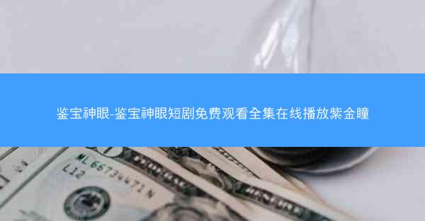 鉴宝神眼-鉴宝神眼短剧免费观看全集在线播放紫金瞳