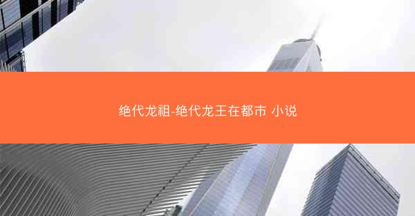 绝代龙祖-绝代龙王在都市 小说