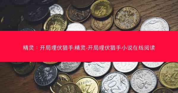 精灵：开局埋伏猎手;精灵-开局埋伏猎手小说在线阅读