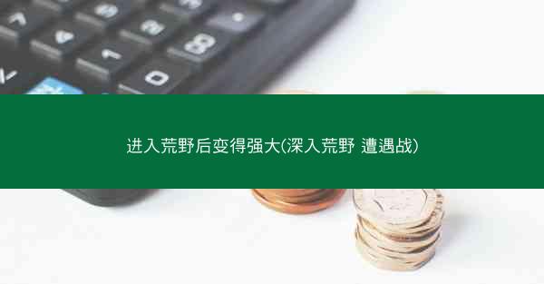 进入荒野后变得强大(深入荒野 遭遇战)