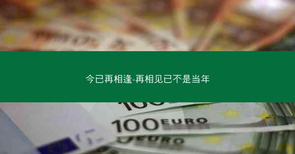 今已再相逢-再相见已不是当年