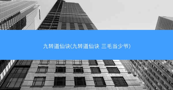 九转道仙诀(九转道仙诀 三毛当少爷)