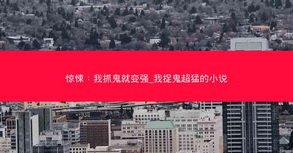 惊悚：我抓鬼就变强_我捉鬼超猛的小说