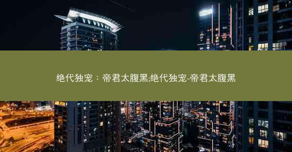 绝代独宠：帝君太腹黑;绝代独宠-帝君太腹黑