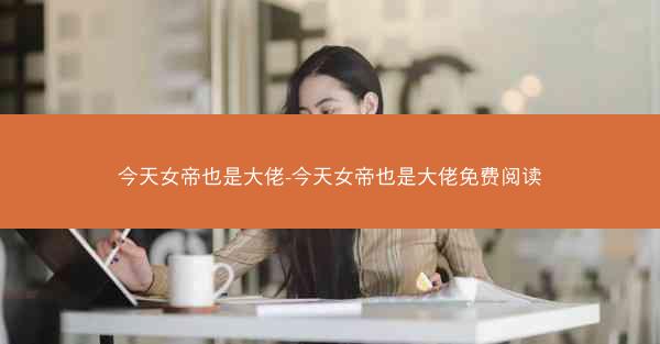 今天女帝也是大佬-今天女帝也是大佬免费阅读