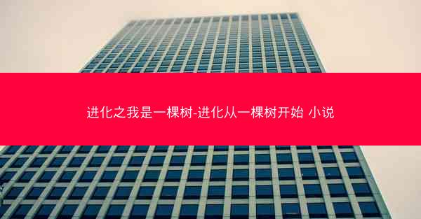 进化之我是一棵树-进化从一棵树开始 小说