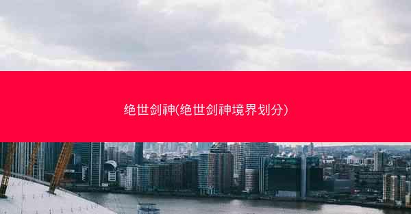 绝世剑神(绝世剑神境界划分)