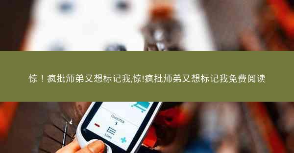 惊！疯批师弟又想标记我,惊!疯批师弟又想标记我免费阅读