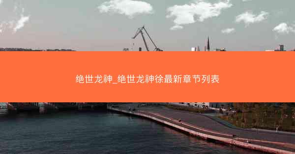 绝世龙神_绝世龙神徐最新章节列表
