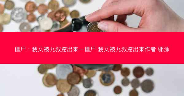 僵尸：我又被九叔挖出来—僵尸-我又被九叔挖出来作者-邪涂