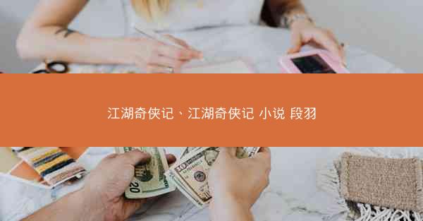 江湖奇侠记、江湖奇侠记 小说 段羽 江湖奇侠记、江湖奇侠记 小说 段羽