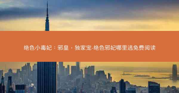 绝色小毒妃：邪皇，独家宠-绝色邪妃哪里逃免费阅读