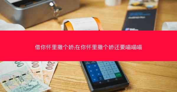 借你怀里撒个娇;在你怀里撒个娇还要喵喵喵